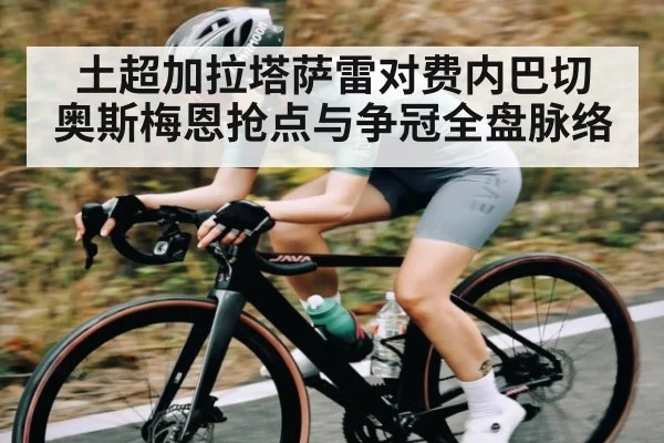 土超加拉塔萨雷对费内巴切 奥斯梅恩抢点与争冠全盘脉络