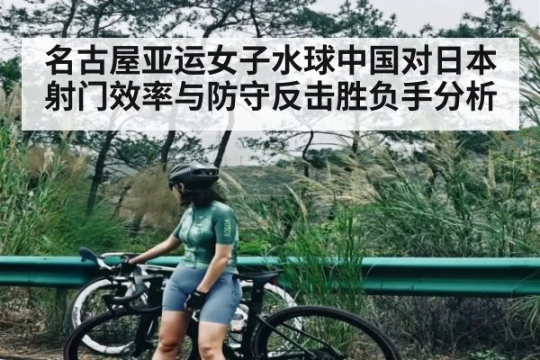 名古屋亚运女子水球中国对日本射门效率与防守反击胜负手分析