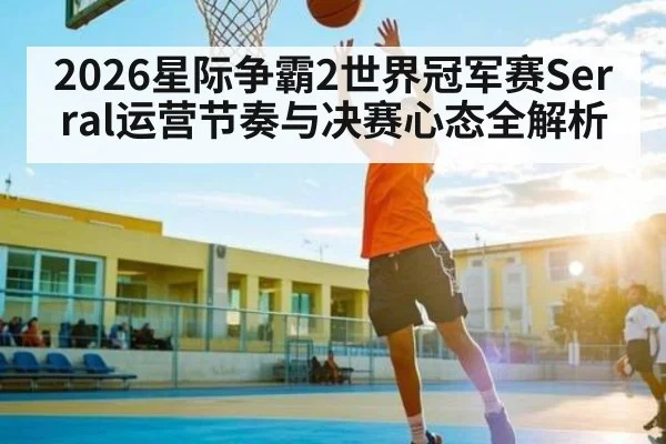 2026星际争霸2世界冠军赛Serral运营节奏与决赛心态全解析
