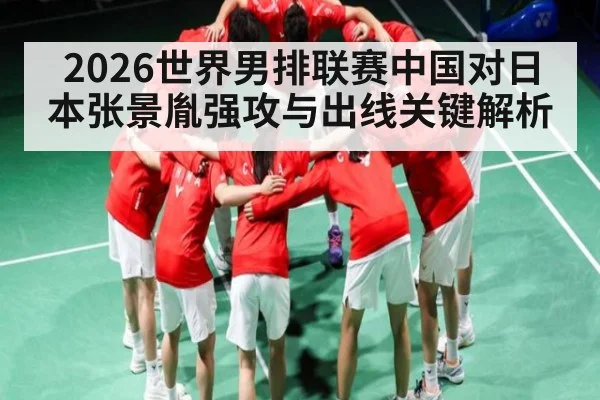 2026世界男排联赛中国对日本张景胤强攻与出线关键解析